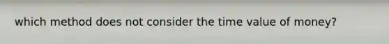 which method does not consider the time value of money?