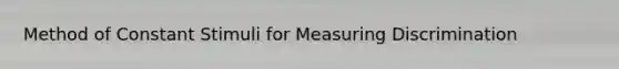 Method of Constant Stimuli for Measuring Discrimination