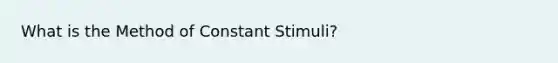 What is the Method of Constant Stimuli?