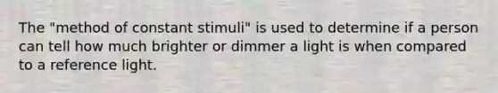 The "method of constant stimuli" is used to determine if a person can tell how much brighter or dimmer a light is when compared to a reference light.