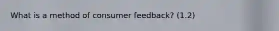 What is a method of consumer feedback? (1.2)