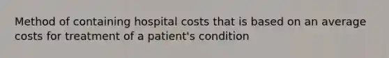 Method of containing hospital costs that is based on an average costs for treatment of a patient's condition