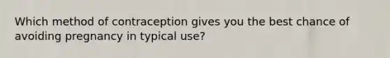 Which method of contraception gives you the best chance of avoiding pregnancy in typical use?