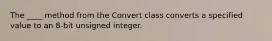 The ____ method from the Convert class converts a specified value to an 8-bit unsigned integer.