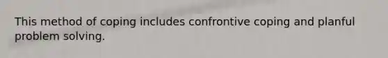 This method of coping includes confrontive coping and planful problem solving.