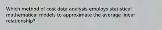 Which method of cost data analysis employs statistical mathematical models to approximate the average linear relationship?