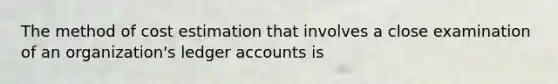 The method of cost estimation that involves a close examination of an organization's ledger accounts is