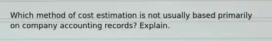 Which method of cost estimation is not usually based primarily on company accounting records? Explain.