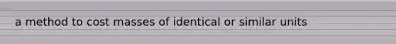 a method to cost masses of identical or similar units