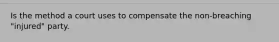 Is the method a court uses to compensate the non-breaching "injured" party.