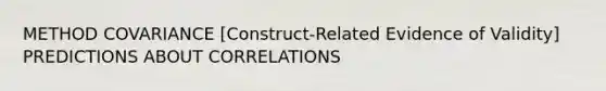 METHOD COVARIANCE [Construct-Related Evidence of Validity] PREDICTIONS ABOUT CORRELATIONS