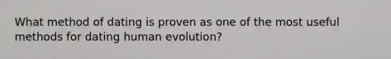 What method of dating is proven as one of the most useful methods for dating human evolution?