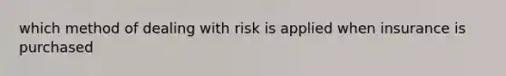 which method of dealing with risk is applied when insurance is purchased