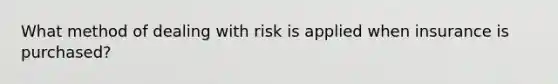 What method of dealing with risk is applied when insurance is purchased?