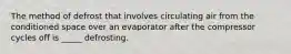 The method of defrost that involves circulating air from the conditioned space over an evaporator after the compressor cycles off is _____ defrosting.