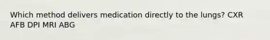 Which method delivers medication directly to the lungs? CXR AFB DPI MRI ABG