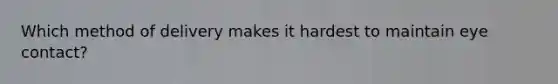 Which method of delivery makes it hardest to maintain eye contact?