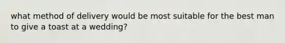 what method of delivery would be most suitable for the best man to give a toast at a wedding?