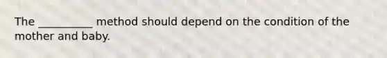 The __________ method should depend on the condition of the mother and baby.