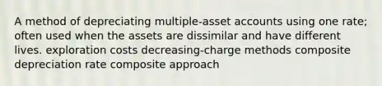 A method of depreciating multiple-asse<a href='https://www.questionai.com/knowledge/k7x83BRk9p-t-accounts' class='anchor-knowledge'>t accounts</a> using one rate; often used when the assets are dissimilar and have different lives. exploration costs decreasing-charge methods composite depreciation rate composite approach