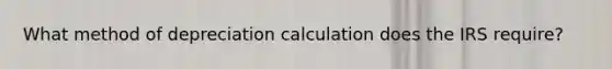 What method of depreciation calculation does the IRS require?