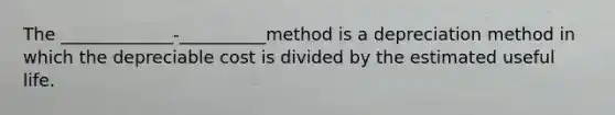 The _____________-__________method is a depreciation method in which the depreciable cost is divided by the estimated useful life.