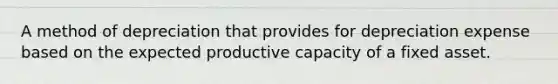 A method of depreciation that provides for depreciation expense based on the expected productive capacity of a fixed asset.