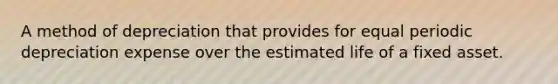 A method of depreciation that provides for equal periodic depreciation expense over the estimated life of a fixed asset.