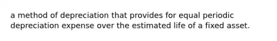 a method of depreciation that provides for equal periodic depreciation expense over the estimated life of a fixed asset.