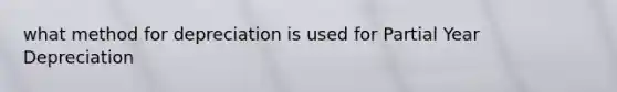 what method for depreciation is used for Partial Year Depreciation