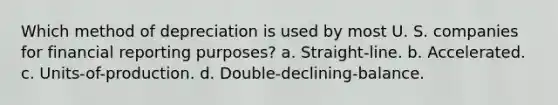 Which method of depreciation is used by most U. S. companies for financial reporting purposes? a. Straight-line. b. Accelerated. c. Units-of-production. d. Double-declining-balance.