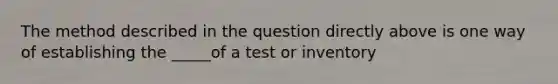 The method described in the question directly above is one way of establishing the _____of a test or inventory