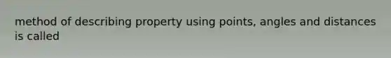 method of describing property using points, angles and distances is called