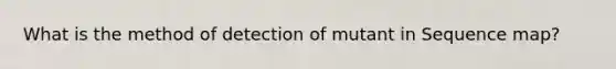 What is the method of detection of mutant in Sequence map?