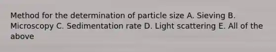 Method for the determination of particle size A. Sieving B. Microscopy C. Sedimentation rate D. Light scattering E. All of the above