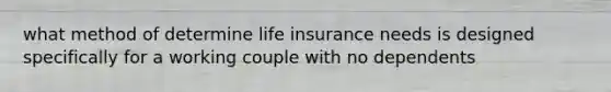 what method of determine life insurance needs is designed specifically for a working couple with no dependents