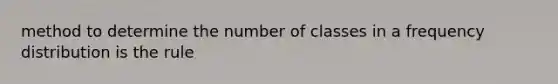 method to determine the number of classes in a frequency distribution is the rule