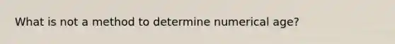 What is not a method to determine numerical age?