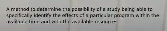 A method to determine the possibility of a study being able to specifically identify the effects of a particular program within the available time and with the available resources