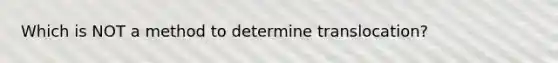 Which is NOT a method to determine translocation?