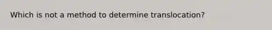 Which is not a method to determine translocation?