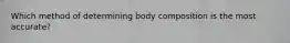 Which method of determining body composition is the most accurate?