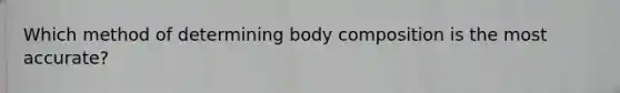 Which method of determining body composition is the most accurate?