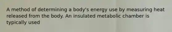 A method of determining a body's energy use by measuring heat released from the body. An insulated metabolic chamber is typically used