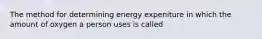 The method for determining energy expeniture in which the amount of oxygen a person uses is called