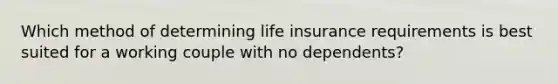 Which method of determining life insurance requirements is best suited for a working couple with no dependents?