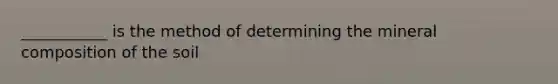 ___________ is the method of determining the mineral composition of the soil