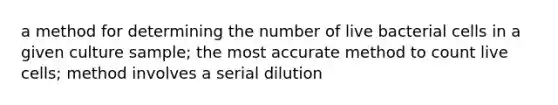 a method for determining the number of live bacterial cells in a given culture sample; the most accurate method to count live cells; method involves a serial dilution