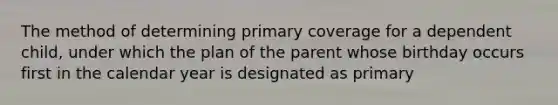 The method of determining primary coverage for a dependent child, under which the plan of the parent whose birthday occurs first in the calendar year is designated as primary