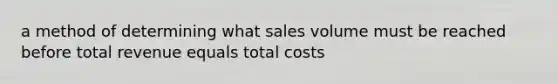 a method of determining what sales volume must be reached before total revenue equals total costs